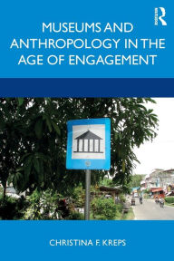 Title: Museums and Anthropology in the Age of Engagement / Edition 1, Author: Christina Kreps