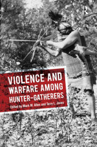 Title: Violence and Warfare among Hunter-Gatherers / Edition 1, Author: Mark W Allen