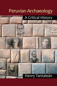 Title: Peruvian Archaeology: A Critical History, Author: Henry Tantaleán