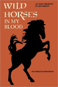 Title: Wild Horses in My Blood: An 1890s Girlhood in New Mexico, Author: Eva Pendleton Henderson