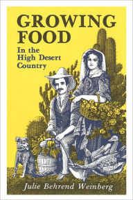 Title: Growing Food In the High Desert Country, Author: Julie Behrend Weinberg