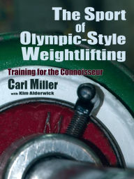 Title: The Sport of Olympic-Style Weightlifting: Training for the Connoisseur, Author: Carl Miller