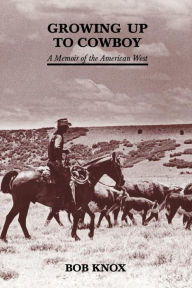 Title: Growing Up to Cowboy: A Memoir of the American West, Author: Bob Knox