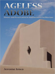 Title: Ageless Adobe: History and Preservation in Southwestern Architecture, Author: Jerome Iowa