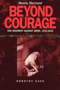 Title: Beyond Courage: One Regiment Against Japan, 1941-1945, Author: Dorothy Cave