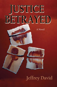 Title: Justice Betrayed: A Novel, Author: Jeffrey David