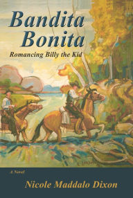 Title: Bandita Bonita: Romancing Billy the Kid, A Novel, Author: Nicole Maddalo Dixon