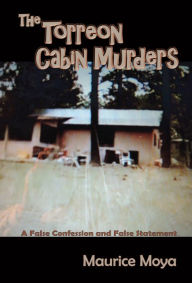 Title: The Torreon Cabin Murders: A False Confession and False Statement, Author: Maurice Moya