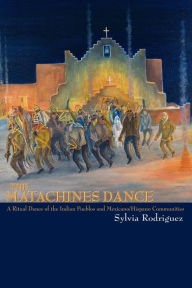 Title: The Matachines Dance: A Ritual Dance of the Indian Pueblos and Mexicano/Hispano Communities, Author: Sylvia Rodriguez