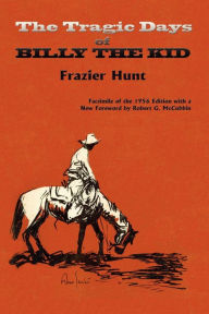 Title: The Tragic Days of Billy the Kid: Facsimile of the 1956 edition, Author: Frazier Hunt