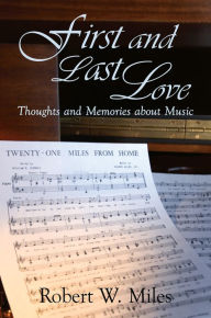 Title: First and Last Love: Thoughts and Memories about Music, Author: Robert W. Miles