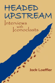 Title: Headed Upstream: Interviews with Iconoclasts, Author: Jack Loeffler