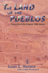 Title: The Land of the Pueblos: Facsimile of the Original 1888 Edition, Author: Susan E. Wallace