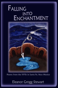 Title: Falling Into Enchantment: Poems from the 1970s in Santa Fe, New Mexico, Author: Eleanor Grogg Stewart