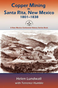 Title: Copper Mining in Santa Rita, New Mexico, 1801-1838: A New Mexico Centennial History Series Book, Author: Helen J. Lundwall