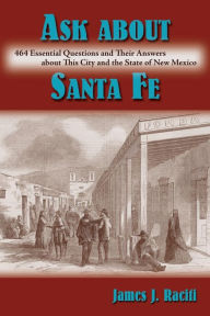 Title: Ask About Santa Fe: 464 Essential Questions and Their Answers about This City and the State of New Mexico, Author: James J. Raciti