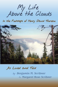 Title: My Life Above the Clouds: In the Footsteps of Henry David Thoreau, Author: Margaret Rose Scribner