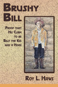 Title: Brushy Bill: Proof That His Claim to be Billy The Kid Was a Hoax, Author: Roy L. Haws