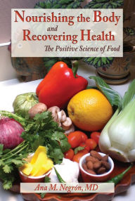 Title: Nourishing the Body and Recovering Health: The Positive Science of Food, Author: Ana M. Negrón MD