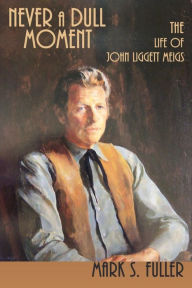 Title: Never a Dull Moment: The Life of John Liggett Meigs, Author: Mark S. Fuller