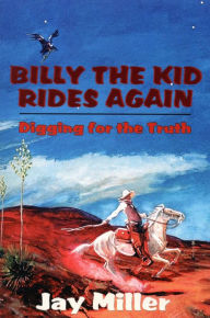 Title: Billy the Kid Rides Again: Digging for the Truth, Author: Jay Miller