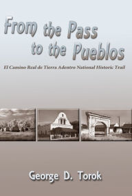 Title: From the Pass to the Pueblos: El Camino Real de Tierra Adentro National Historic Trail, Author: George D. Torok