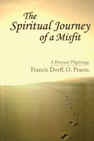 Title: The Spiritual Journey of a Misfit: A Personal Pilgrimage, Author: Francis Dorff