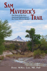 Title: Sam Maverick's Trail: The Story of the First American Exploration of the Texas-Mexico Border, Author: Daniel McNeel Lane