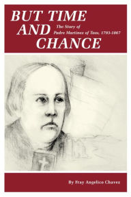Title: But Time and Chance: The Story of Padre Martinez of Taos, 1793-1867, Author: Fray Angelico Chavez