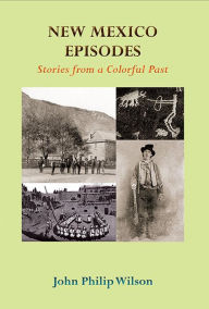 Title: New Mexico Episodes: Stories from a Colorful Past, Author: John Philip Wilson