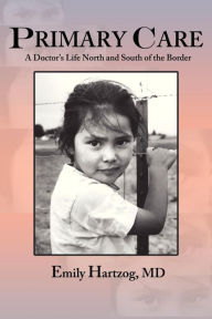 Title: Primary Care: A Doctor's Life North and South of the Border, Author: Emily Hartzog