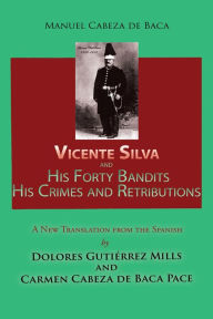 Title: Vicente Silva and His Forty Bandits, His Crimes and Retributions: New Translation from the Spanish, Author: Manuel Cabeza de Vaca