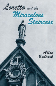 Title: Loretto and the Miraculous Staircase, Author: Alice Bullock