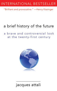 Title: A Brief History of the Future: A Brave and Controversial Look at the Twenty-First Century, Author: Jacques Attali