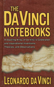 Title: The Da Vinci Notebooks: A Dazzling Array of da Vinci's Celebrated and Inspirational Inventions, Theories, and Observations, Author: Leonardo da Vinci