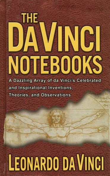 The da Vinci Notebooks: A Dazzling Array of Vinci's Celebrated and Inspirational Inventions, Theories, Observations