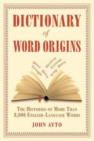 Title: Dictionary of Word Origins: The Histories of More Than 8,000 English-Language Words, Author: John Ayto