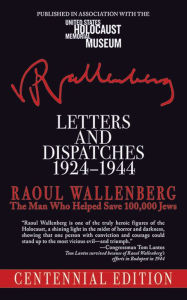 Title: Letters and Dispatches 1924-1944: The Man Who Saved Over 100,000 Jews, Centennial Edition, Author: Raoul Wallenberg