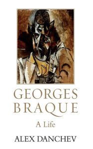 Title: Georges Braque: A Life, Author: Alex Danchev