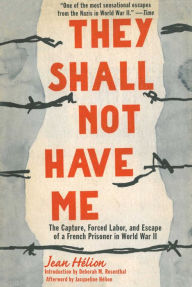 Title: They Shall Not Have Me: The Capture, Forced Labor, and Escape of a French Prisoner in World War II, Author: Jean Helion