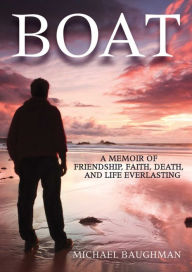Title: Boat: A Memoir of Friendship, Faith, Death, and Life Everlasing, Author: Michael Baughman