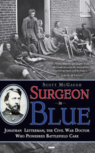 Title: Surgeon in Blue: Jonathan Letterman, the Civil War Doctor Who Pioneered Battlefield Care, Author: Scott McGaugh