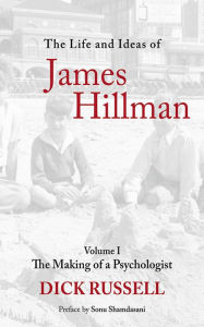 Title: The Life and Ideas of James Hillman: Volume I: The Making of a Psychologist, Author: Dick Russell