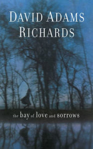 Title: The Bay of Love and Sorrows, Author: David Adams Richards