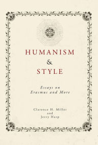 Title: Humanism and Style: Essays on Erasmus and Thomas More, Author: Clarence H. Miller