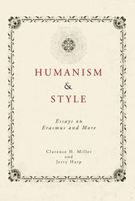 Title: Humanism and Style: Essays on Erasmus and More, Author: Clarence H. Miller