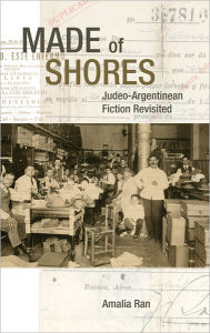 Title: Made of Shores: Judeo-Argentinean Fiction Revisited, Author: Amalia Ran