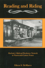 Title: Reading And Riding:: Hachette's Railroad Bookstore Network in Nineteenth-Century France, Author: Eileen S. DeMarco