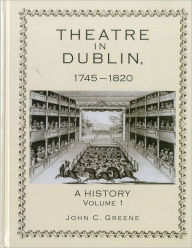 Title: Theatre in Dublin, 1745-1820: A History, Volume 1, Author: John C. Greene