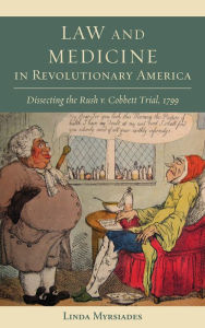 Title: Law and Medicine in Revolutionary America: Dissecting the Rush v. Cobbett Trial, 1799, Author: Linda Myrsiades